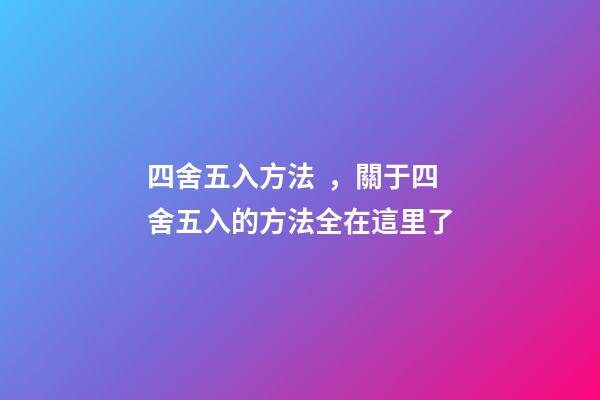 四舍五入方法，關于四舍五入的方法全在這里了-第1張-觀點-玄機派